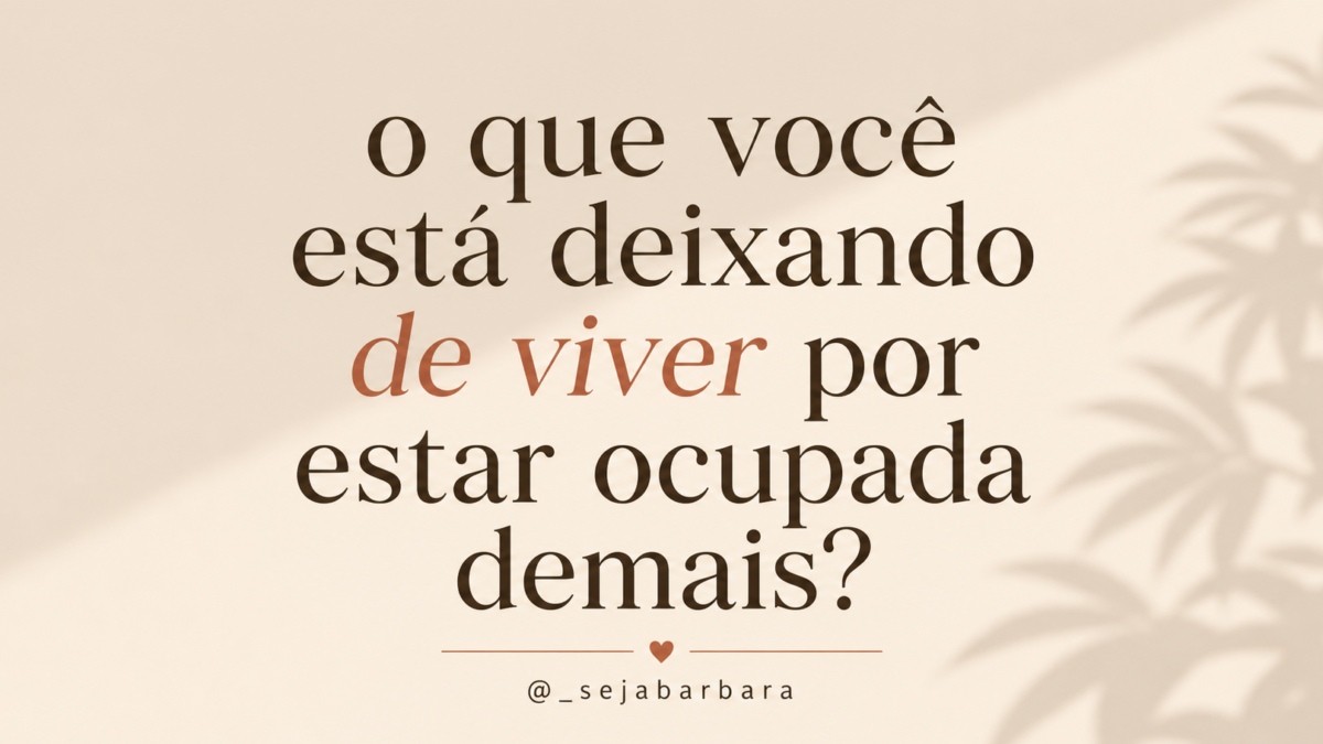 O que você está deixando de viver por estar ocupada demais?