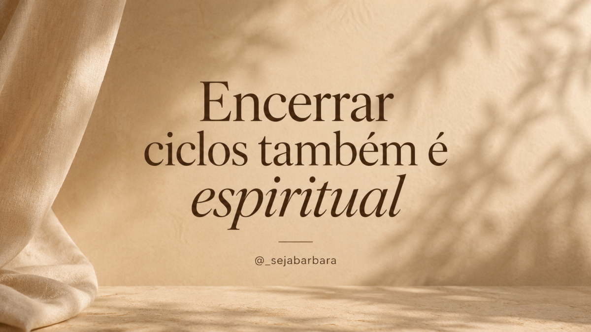 Encerrar ciclos também é espiritual