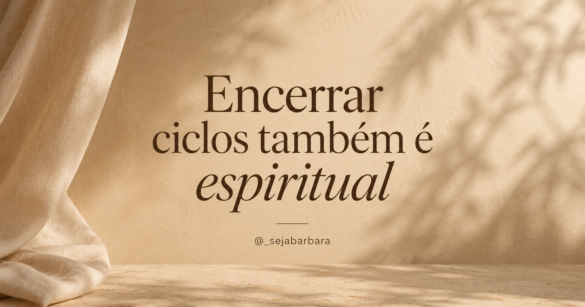 Encerrar ciclos também é espiritual